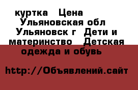 куртка › Цена ­ 1 000 - Ульяновская обл., Ульяновск г. Дети и материнство » Детская одежда и обувь   